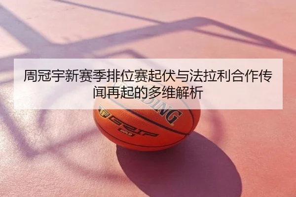 周冠宇新赛季排位赛起伏与法拉利合作传闻再起的多维解析 | fh